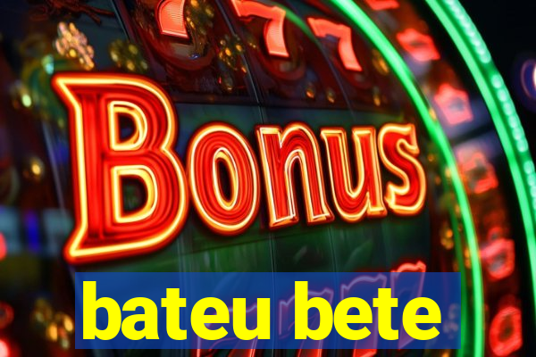 bateu bete